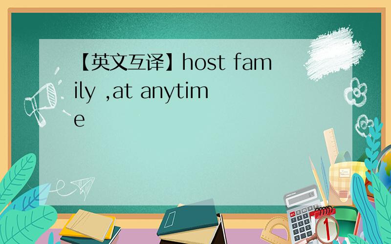 【英文互译】host family ,at anytime