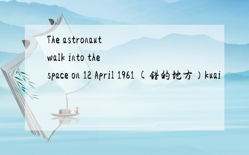 The astronaut walk into the space on 12 April 1961 (错的地方）kuai