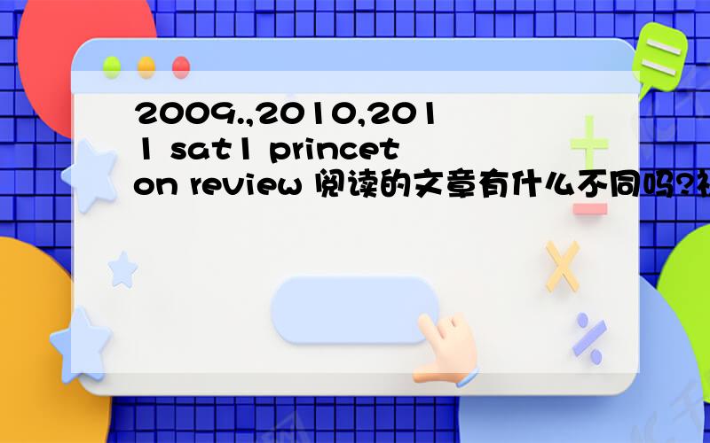2009.,2010,2011 sat1 princeton review 阅读的文章有什么不同吗?祝各位RP多多!