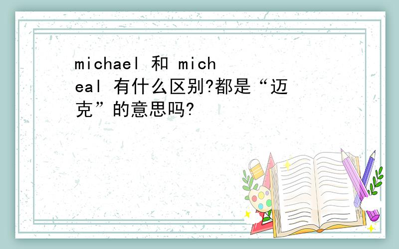 michael 和 micheal 有什么区别?都是“迈克”的意思吗?