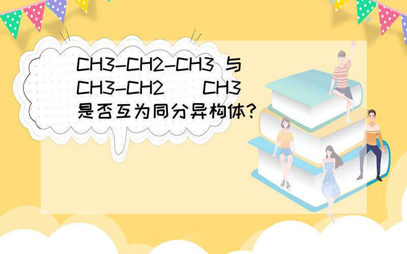 CH3-CH2-CH3 与 CH3-CH2 | CH3 是否互为同分异构体?