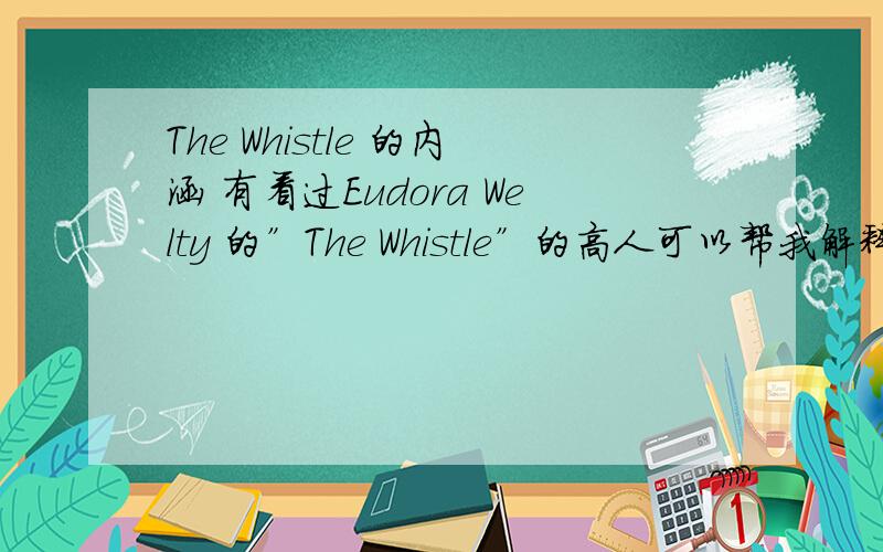 The Whistle 的内涵 有看过Eudora Welty 的”The Whistle”的高人可以帮我解释一下文章的内涵和意义吗