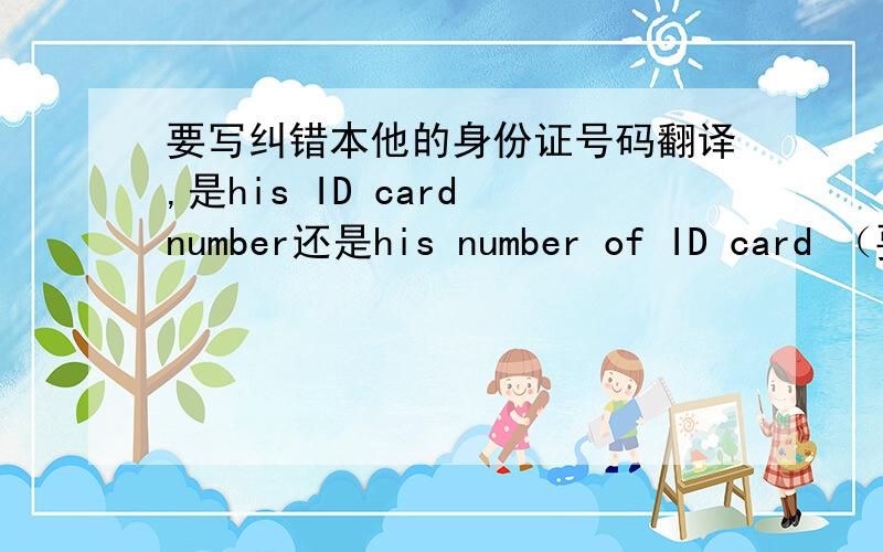 要写纠错本他的身份证号码翻译,是his ID card number还是his number of ID card （要有原因,为什么）谢谢啦.