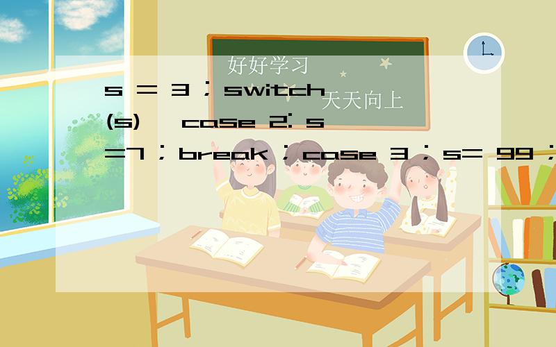 s = 3 ; switch(s){ case 2: s=7 ; break ; case 3 ; s= 99 ; s++ ; case 5 ; s=111 ; break ; } s =?