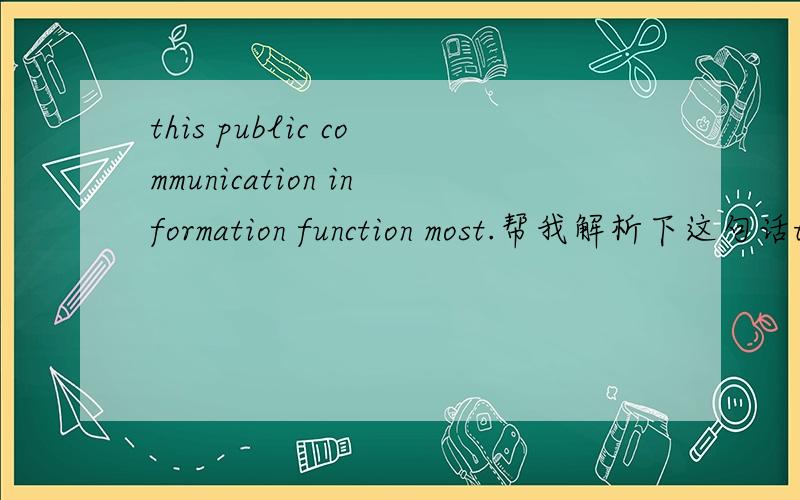 this public communication information function most.帮我解析下这句话this public communication information function most commonly takes the form of news reports and is carried out primarily by journalists.其中的：communication information