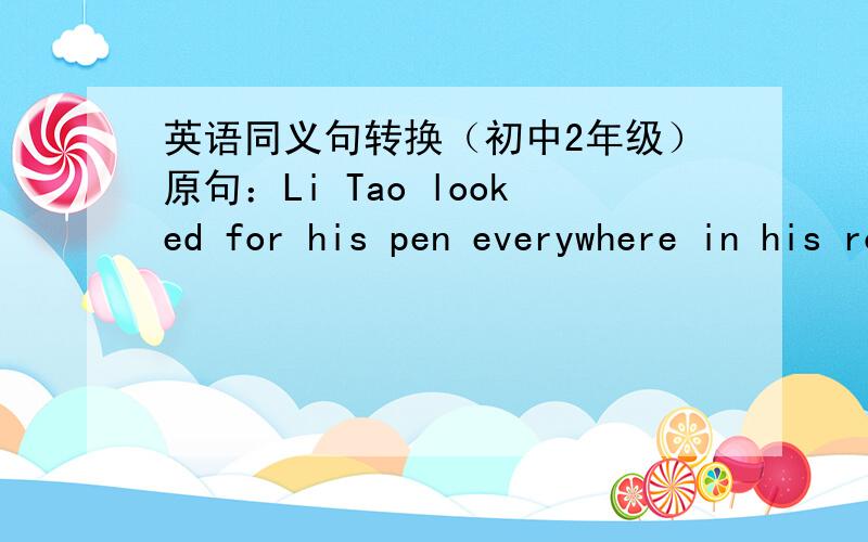 英语同义句转换（初中2年级）原句：Li Tao looked for his pen everywhere in his room.写：Li Tao looked for his pen _____ _____ his room.两个空空