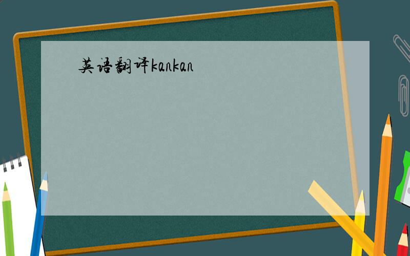 英语翻译kankan