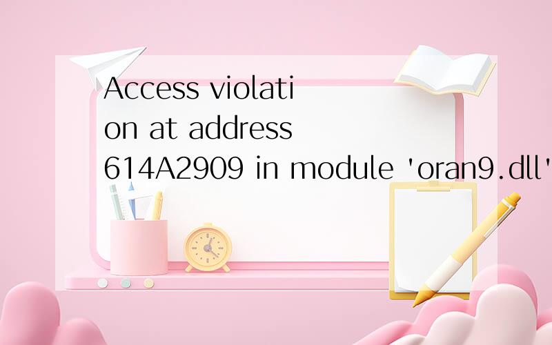 Access violation at address 614A2909 in module 'oran9.dll'.Read of address 00000008