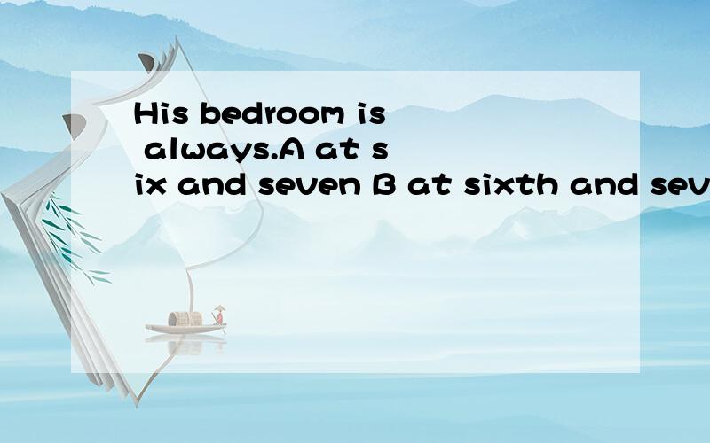 His bedroom is always.A at six and seven B at sixth and seventh Cat sixths and sevenths