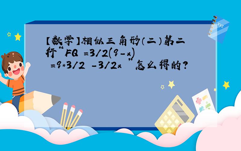 【数学】相似三角形（二）第二行“FQ =3/2(9-x) =9*3/2 -3/2x ”怎么得的？