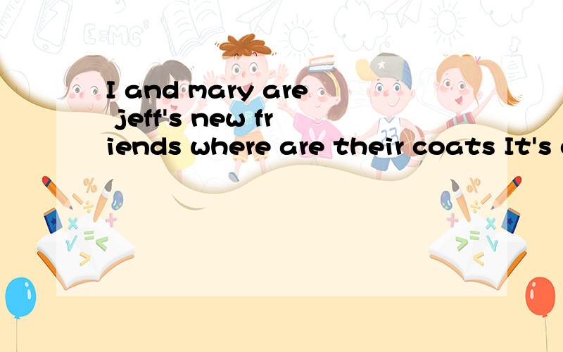 I and mary are jeff's new friends where are their coats It's on the desk.一处错误 请改正