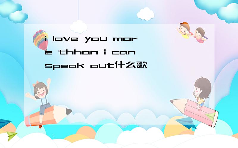 i love you more thhan i can speak out什么歌