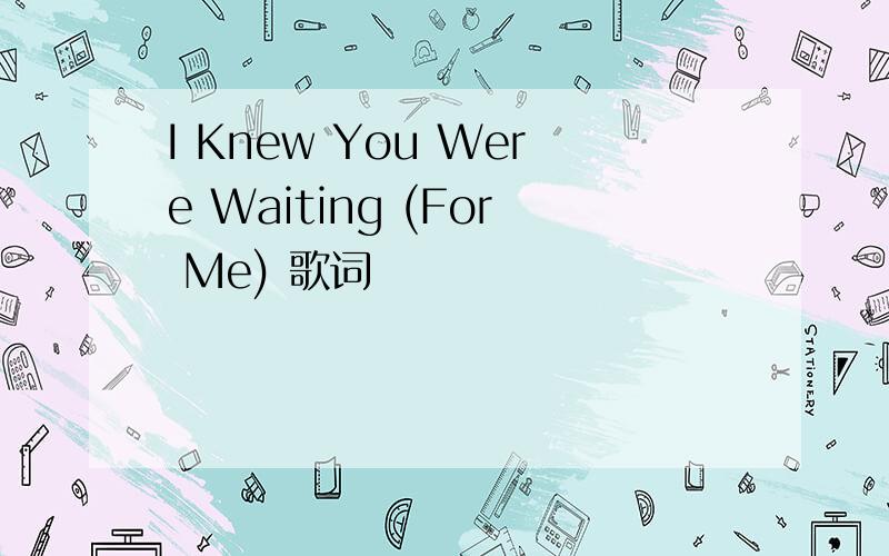 I Knew You Were Waiting (For Me) 歌词