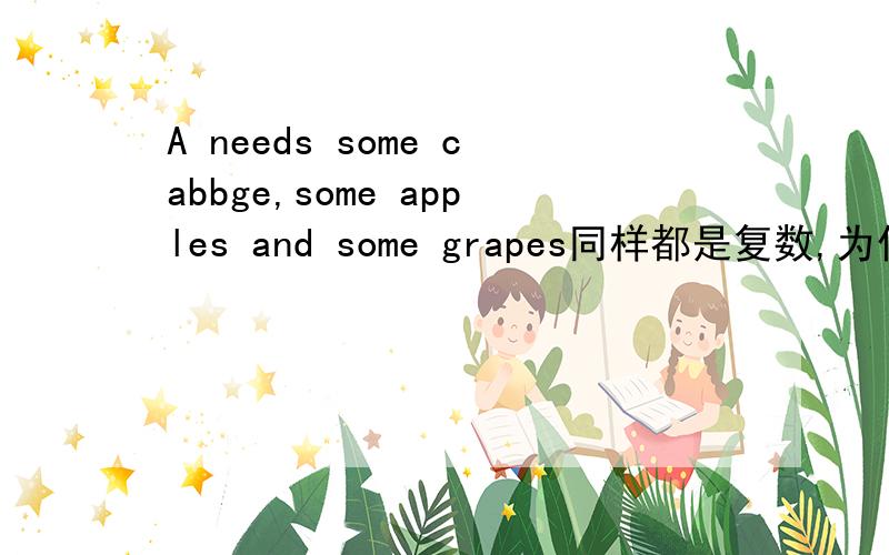 A needs some cabbge,some apples and some grapes同样都是复数,为什么cabbage就不用变复数形式?