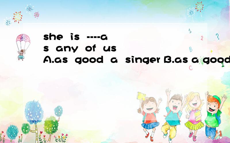 she  is  ----as  any  of  usA.as  good  a  singer B.as a good singer C.a  singer as good D.a good  siwmmer解释一下
