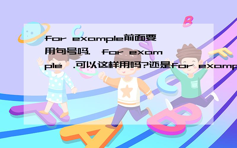 for example前面要用句号吗.,for example,.可以这样用吗?还是for example要另起一个句子.