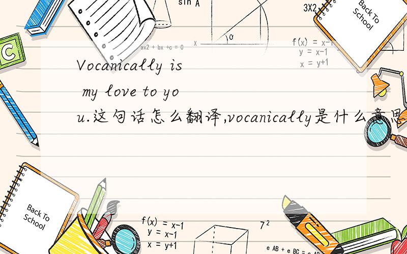 Vocanically is my love to you.这句话怎么翻译,vocanically是什么意思?