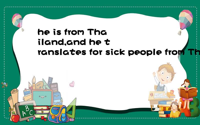 he is from Thailand,and he translates for sick people from Thai backgrounds 的中文