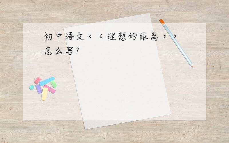 初中语文＜＜理想的距离＞＞ 怎么写?
