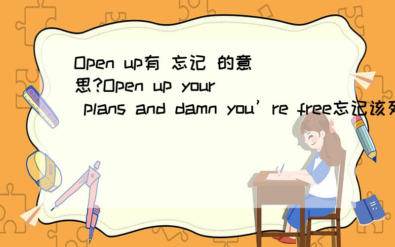 Open up有 忘记 的意思?Open up your plans and damn you’re free忘记该死的计划吧,(从现在起)你自由了