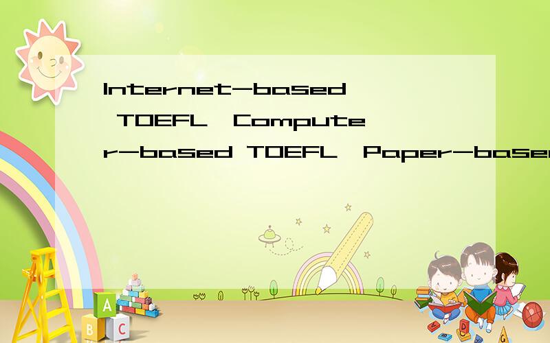 Internet-based TOEFL,Computer-based TOEFL,Paper-based TOEFL这三个托福有什么区别吗?