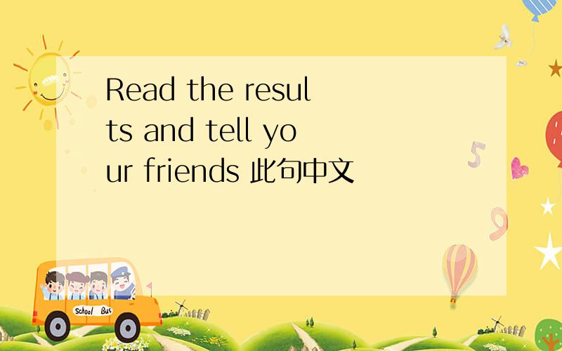 Read the results and tell your friends 此句中文