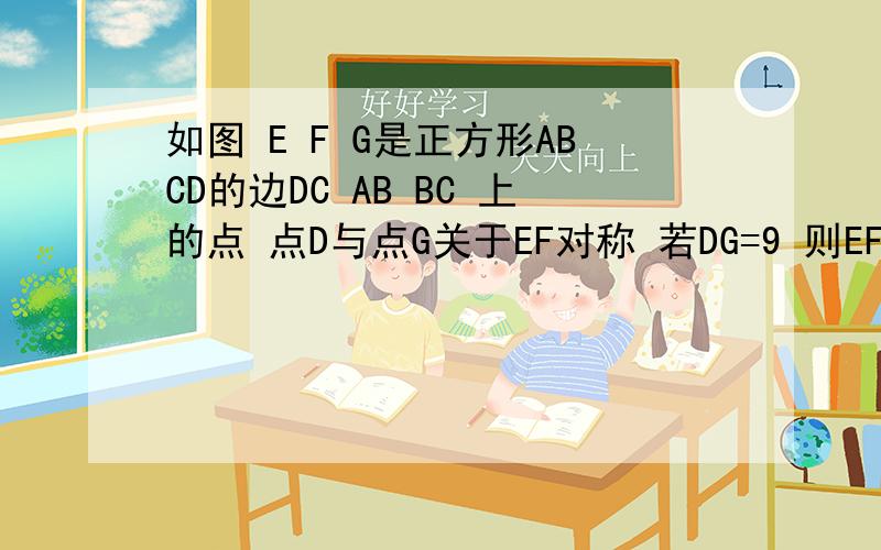 如图 E F G是正方形ABCD的边DC AB BC 上的点 点D与点G关于EF对称 若DG=9 则EF=()c