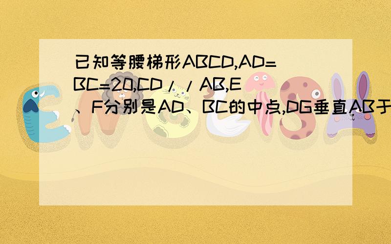 已知等腰梯形ABCD,AD=BC=20,CD//AB,E、F分别是AD、BC的中点,DG垂直AB于G,EF=DG.AB-DC=12,求梯形ABCD面积.