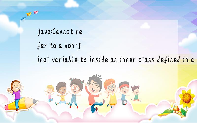 java:Cannot refer to a non-final variable tx inside an inner class defined in a different methodpublic class ActionIf extends JFrame {\x09private static final long serialVersionUID = 1L;\x09User u=null;\x09JTextField tx=null;\x09JButton jb=null;\x09p