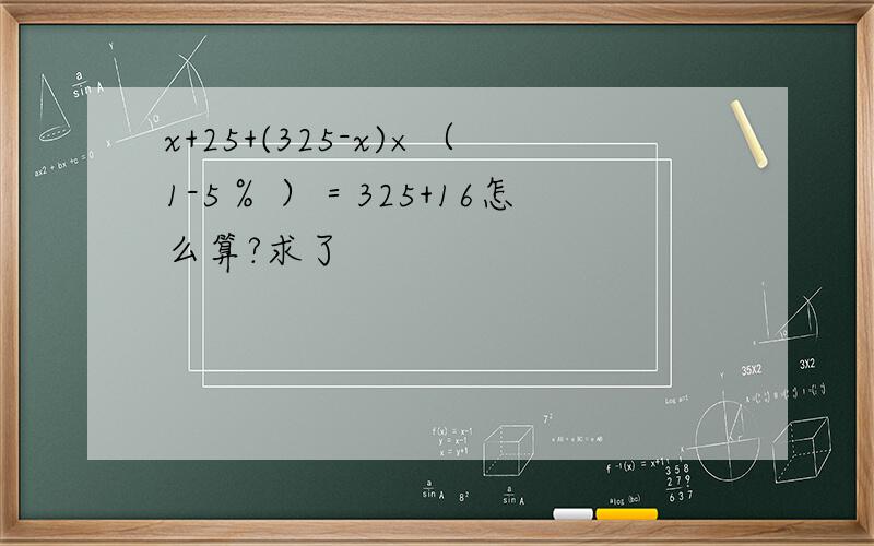 x+25+(325-x)×（1-5％ ）＝325+16怎么算?求了