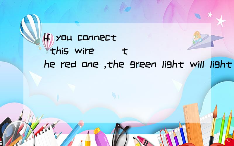 If you connect this wire( )the red one ,the green light will light up A to B of.C on.D at.