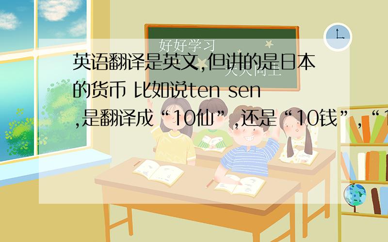 英语翻译是英文,但讲的是日本的货币 比如说ten sen,是翻译成“10仙”,还是“10钱”,“10千”?