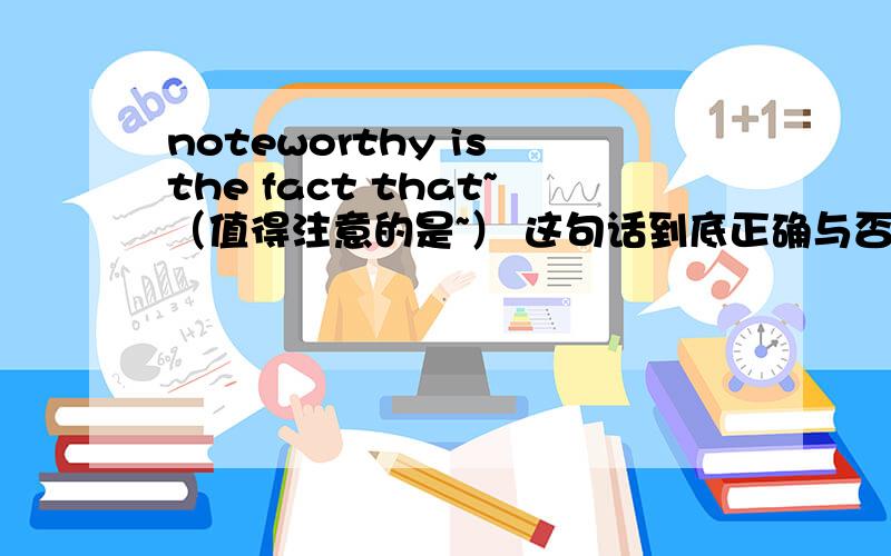 noteworthy is the fact that~（值得注意的是~） 这句话到底正确与否?