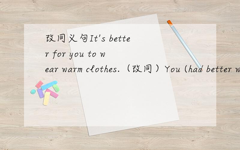 改同义句It's better for you to wear warm clothes.（改同）You (had better wear)warm clothes.能给解释一下为什么用had