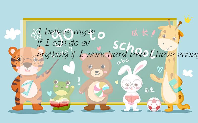 I believe myself I can do everything if I work hard and I have enough confidence to do everything!帮我把英语翻译成汉语,