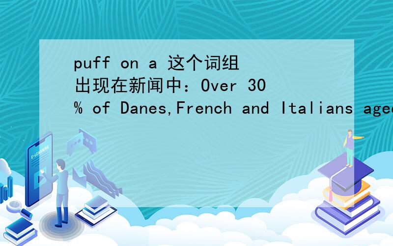 puff on a 这个词组出现在新闻中：Over 30% of Danes,French and Italians aged between 15 and 64 have puffed on a joint.