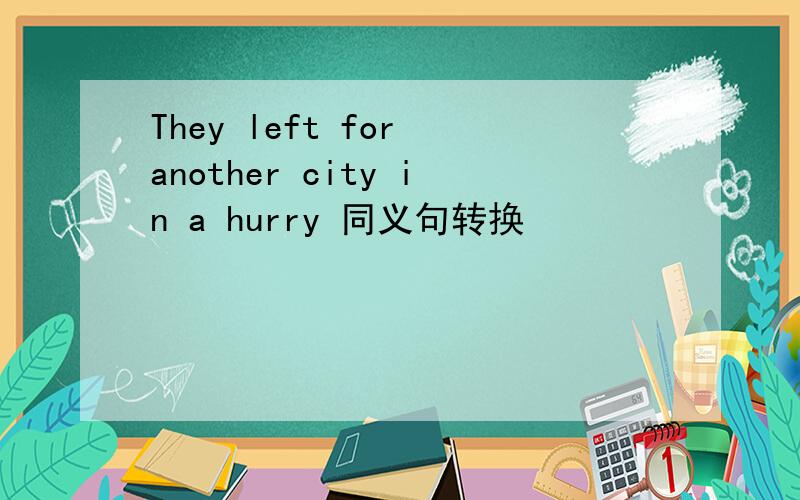 They left for another city in a hurry 同义句转换