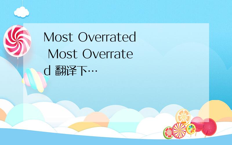 Most Overrated Most Overrated 翻译下…