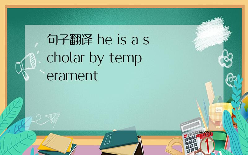 句子翻译 he is a scholar by temperament