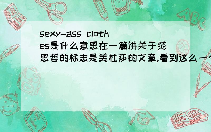 sexy-ass clothes是什么意思在一篇讲关于范思哲的标志是美杜莎的文章,看到这么一个单词sexy-ass clothes?文章是直接翻译成性感的衣服,但性感的衣服说sexy clothes不就得了吗,干嘛加个ass?表示贬义?