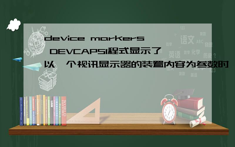 device markers DEVCAPS1程式显示了以一个视讯显示器的装置内容为参数时,可以从 GetDeviceCaps 函式中获得的部分资讯其中NUMMARKERS,TEXT (