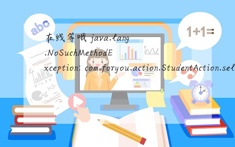 在线等哦 java.lang.NoSuchMethodException: com.foryou.action.StudentAction.select()