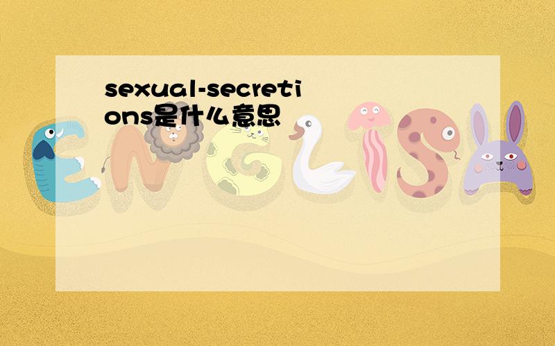 sexual-secretions是什么意思