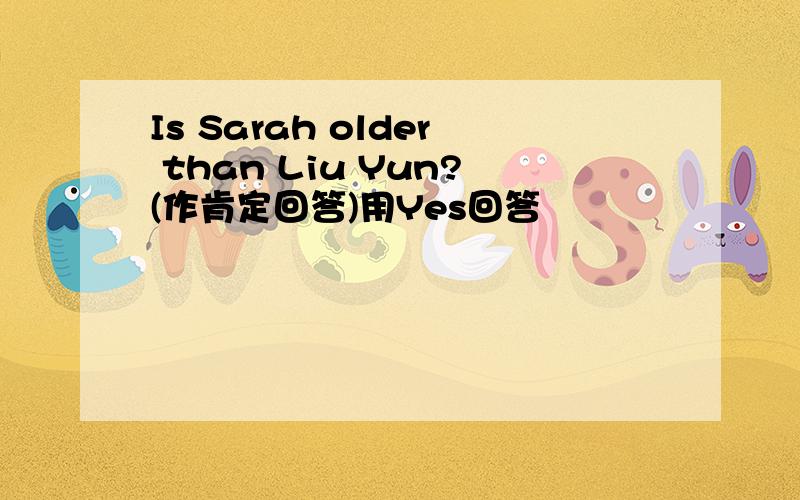 Is Sarah older than Liu Yun?(作肯定回答)用Yes回答