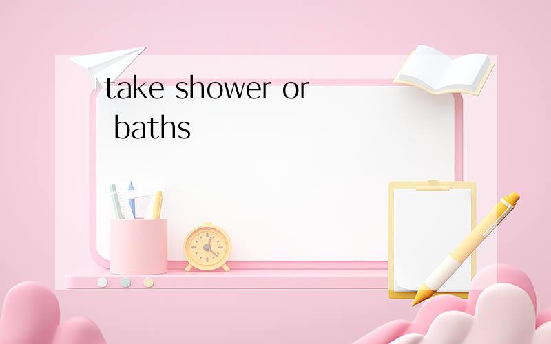 take shower or baths