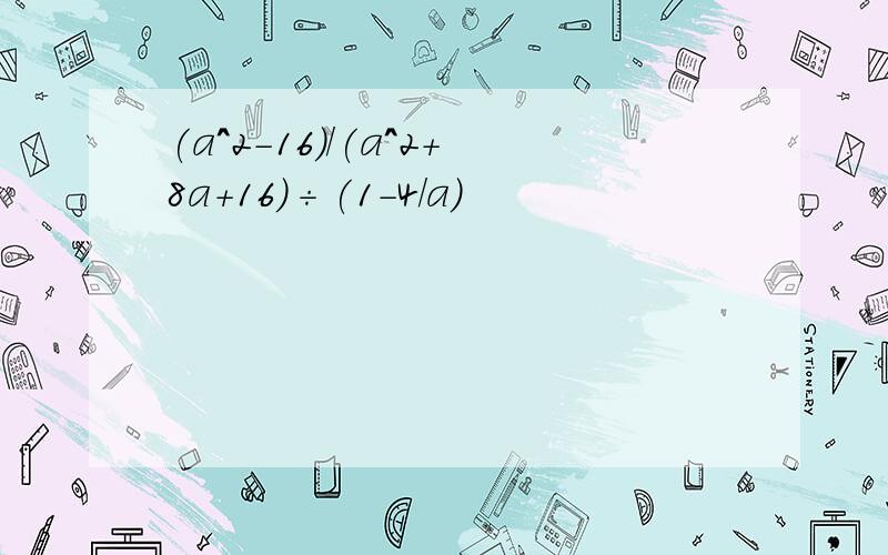 (a^2-16)/(a^2+8a+16)÷(1-4/a)