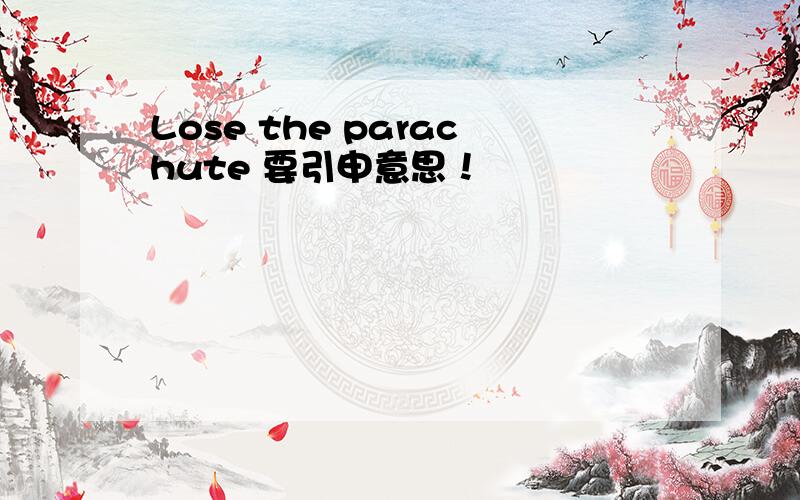 Lose the parachute 要引申意思！