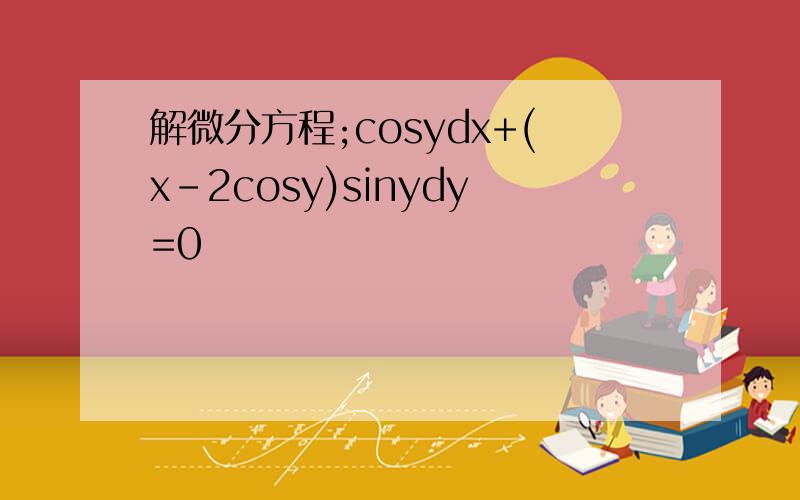 解微分方程;cosydx+(x-2cosy)sinydy=0