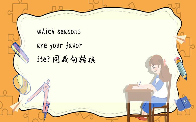 which seasons are your favorite?同义句转换