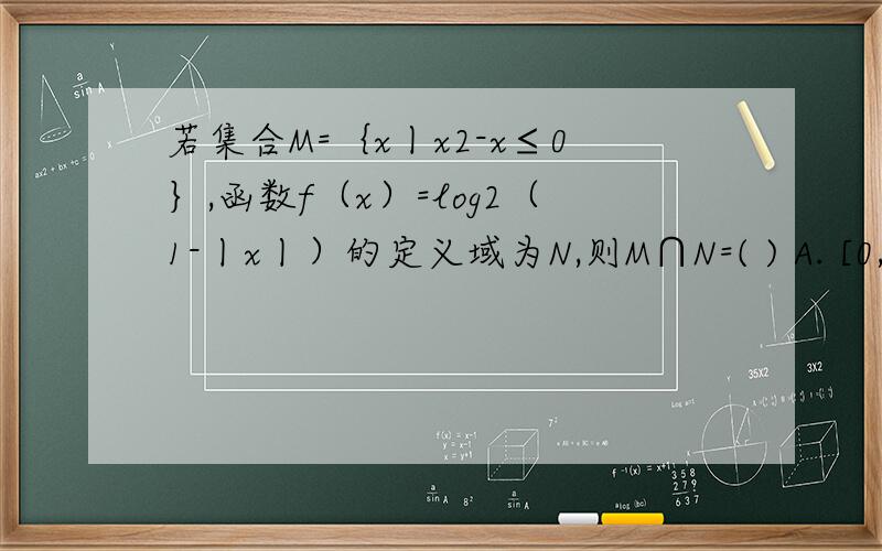 若集合M=｛x丨x2-x≤0｝,函数f（x）=log2（1-丨x丨）的定义域为N,则M∩N=( ) A. [0,1） B.（0,1） C.[若集合M=｛x丨x2-x≤0｝,函数f（x）=log2（1-丨x丨）的定义域为N,则M∩N=(  )   A. [0,1）  B.（0,1）  C.[0,1]